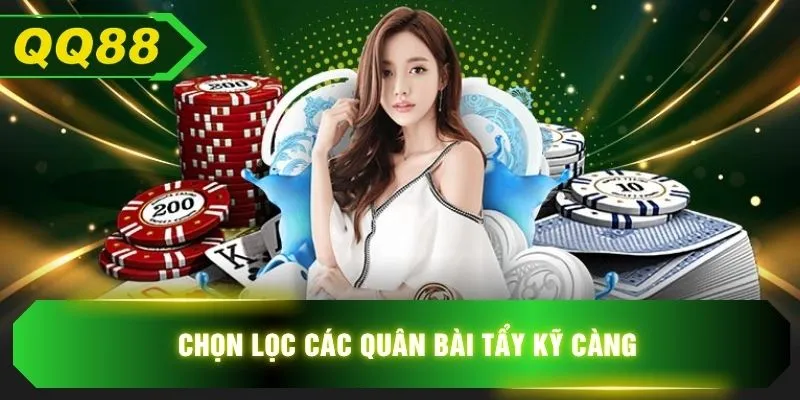Chọn lọc các quân bài tẩy kỹ càng