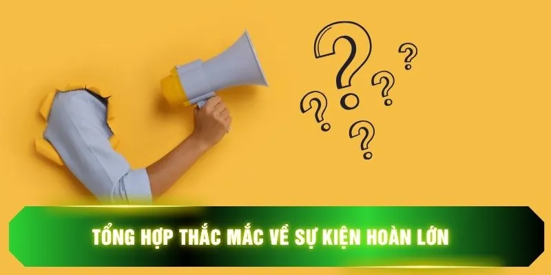 Tổng hợp thắc mắc về sự kiện hoàn lớn